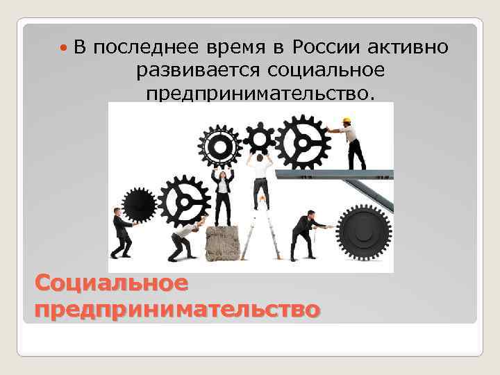  В последнее время в России активно развивается социальное предпринимательство. Социальное предпринимательство 