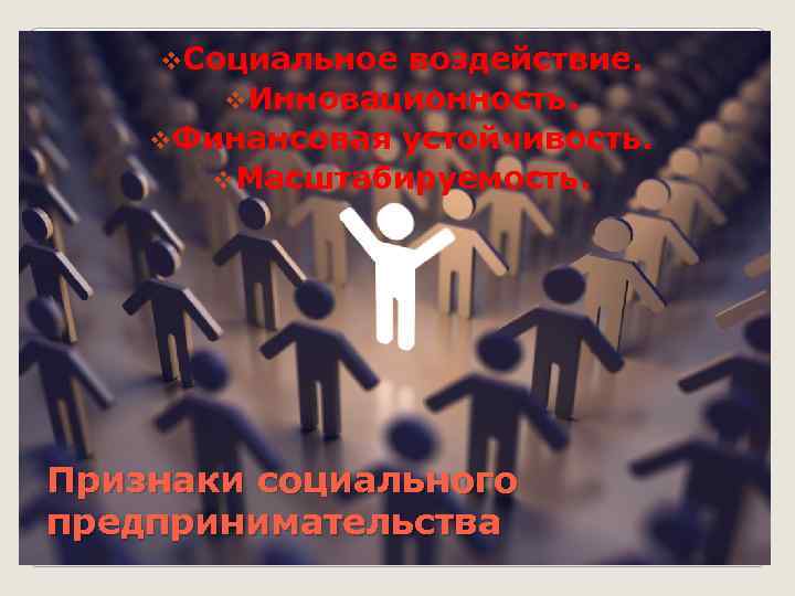 v. Социальное воздействие. v. Инновационность. v. Финансовая устойчивость. v. Масштабируемость. Признаки социального предпринимательства 