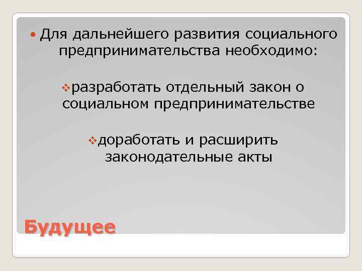  Для дальнейшего развития социального предпринимательства необходимо: vразработать отдельный закон о социальном предпринимательстве vдоработать