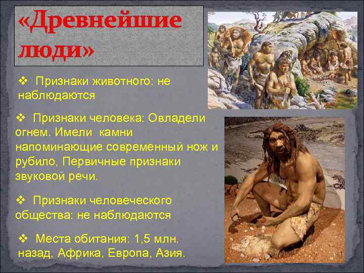  «Древнейшие люди» v Признаки животного: не наблюдаются v Признаки человека: Овладели огнем. Имели