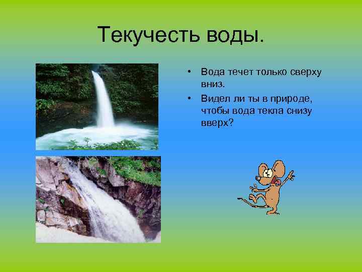 Текучесть воды. • Вода течет только сверху вниз. • Видел ли ты в природе,