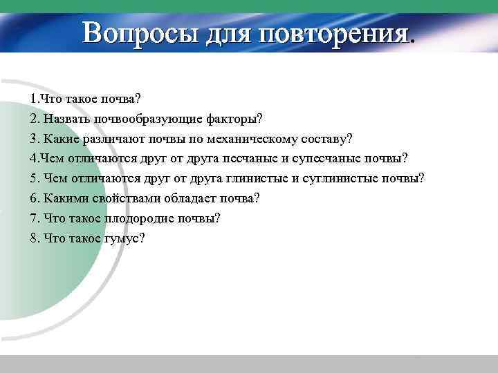 Вопросы для повторения 1. Что такое почва? 2. Назвать почвообразующие факторы? 3. Какие различают