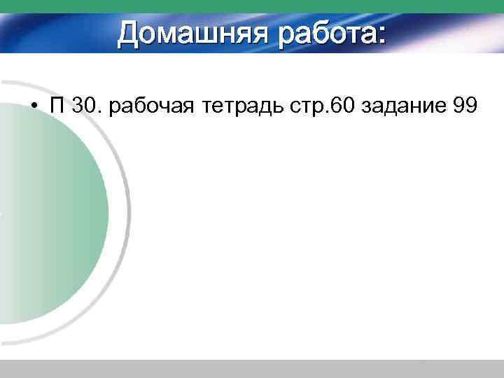 Домашняя работа: • П 30. рабочая тетрадь стр. 60 задание 99 