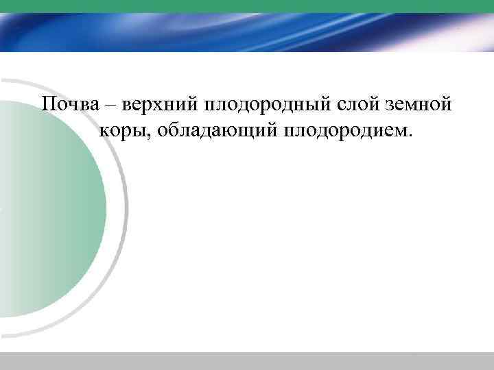 Почва – верхний плодородный слой земной коры, обладающий плодородием. 