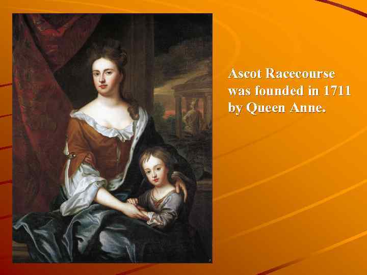 Ascot Racecourse was founded in 1711 by Queen Anne. 