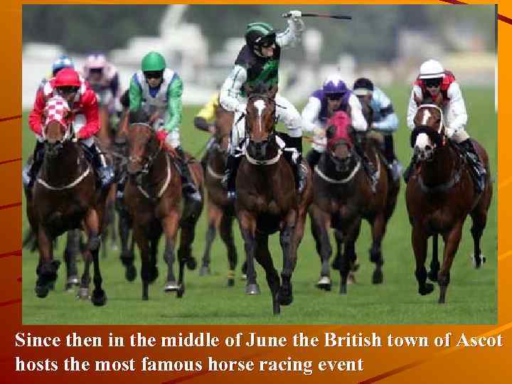 Since then in the middle of June the British town of Ascot hosts the