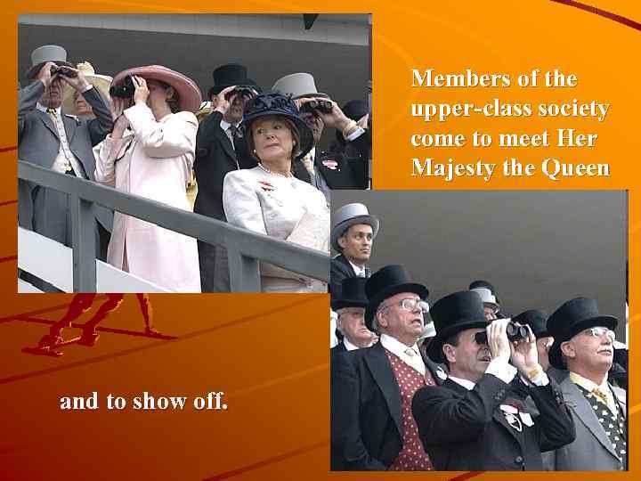 Members of the upper-class society come to meet Her Majesty the Queen and to