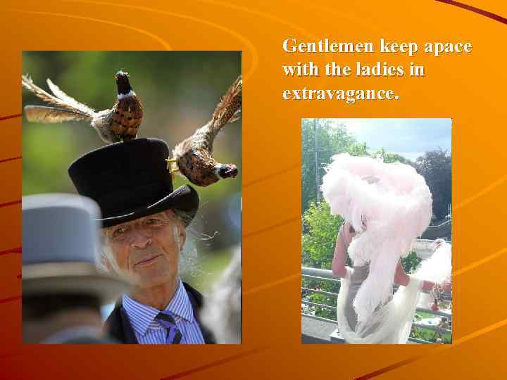 Gentlemen keep apace with the ladies in extravagance. 