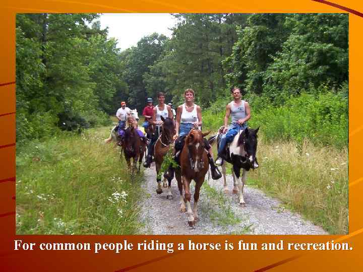 For common people riding a horse is fun and recreation. 