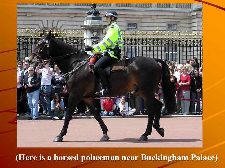 (Here is a horsed policeman near Buckingham Palace) 