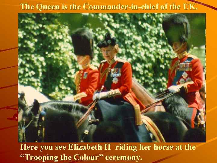 The Queen is the Commander-in-chief of the UK. Here you see Elizabeth II riding