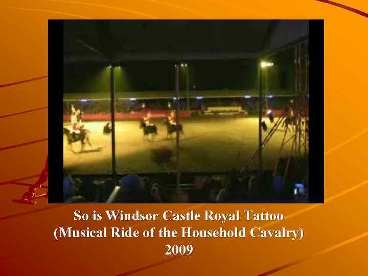 So is Windsor Castle Royal Tattoo (Musical Ride of the Household Cavalry) 2009 