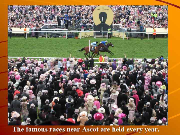 The famous races near Ascot are held every year. 
