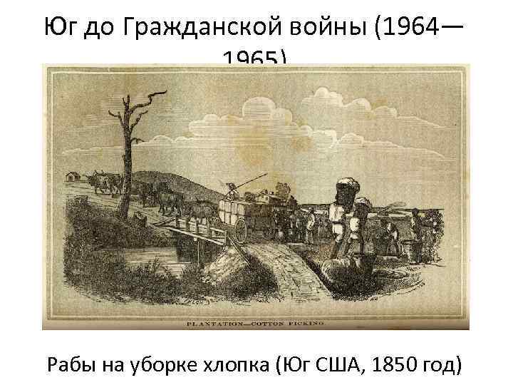 Юг до Гражданской войны (1964— 1965) Рабы на уборке хлопка (Юг США, 1850 год)