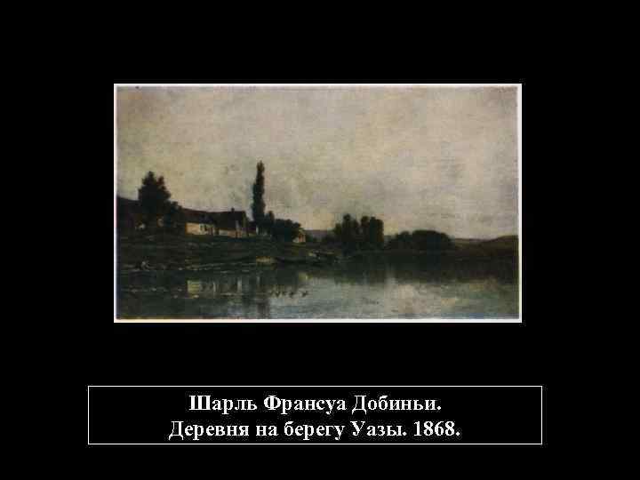 Шарль Франсуа Добиньи. Деревня на берегу Уазы. 1868. 