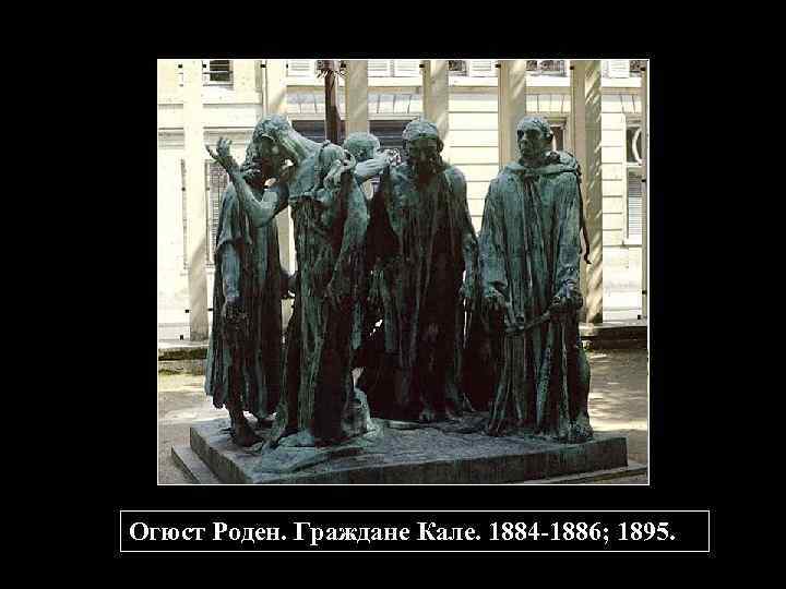 Огюст Роден. Граждане Кале. 1884 -1886; 1895. 