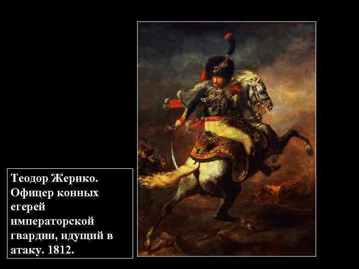 Теодор Жерико. Офицер конных егерей императорской гвардии, идущий в атаку. 1812. 