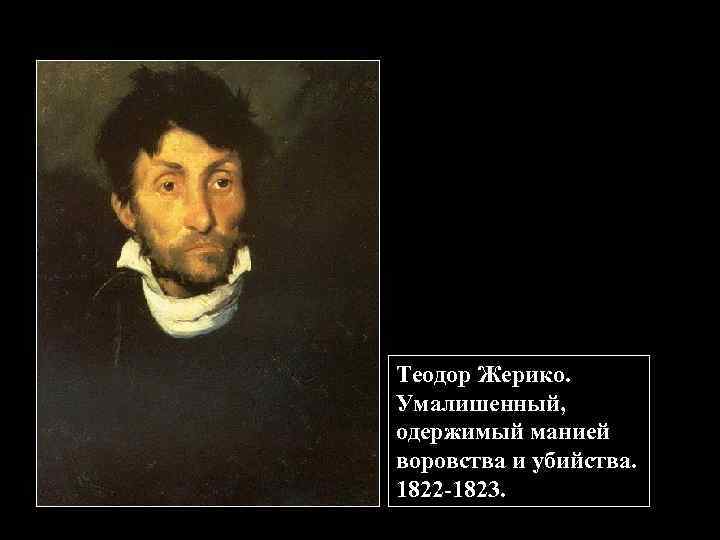 Теодор Жерико. Умалишенный, одержимый манией воровства и убийства. 1822 -1823. 