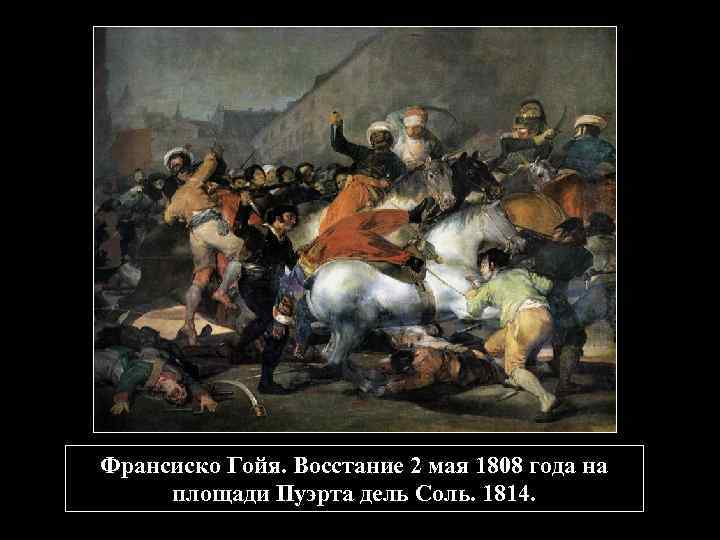 Франсиско Гойя. Восстание 2 мая 1808 года на площади Пуэрта дель Соль. 1814. 