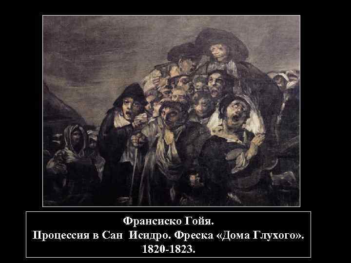 Франсиско Гойя. Процессия в Сан Исидро. Фреска «Дома Глухого» . 1820 -1823. 