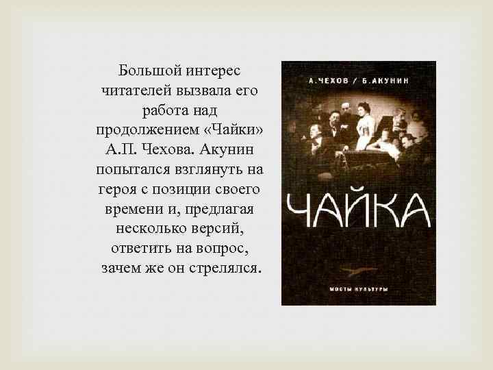 Большой интерес читателей вызвала его работа над продолжением «Чайки» А. П. Чехова. Акунин попытался