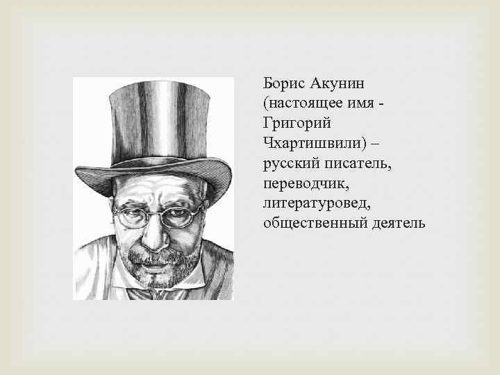 Борис Акунин (настоящее имя Григорий Чхартишвили) – русский писатель, переводчик, литературовед, общественный деятель 