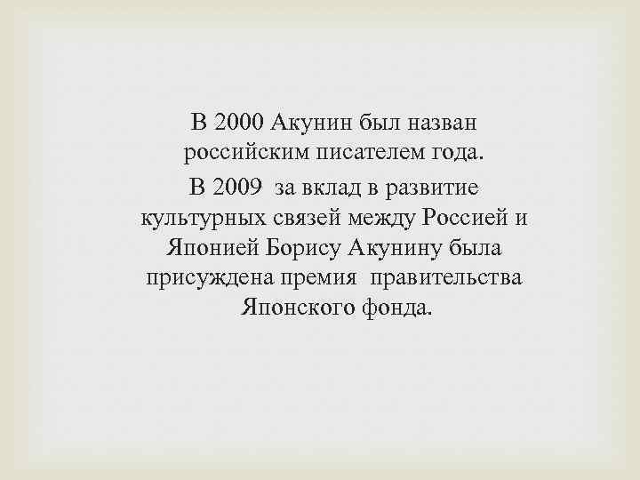 В 2000 Акунин был назван российским писателем года. В 2009 за вклад в развитие