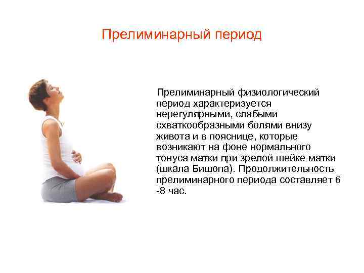 Прелиминарный период Прелиминарный физиологический период характеризуется нерегулярными, слабыми схваткообразными болями внизу живота и в