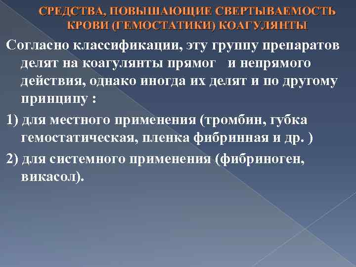 СРЕДСТВА, ПОВЫШАЮЩИЕ СВЕРТЫВАЕМОСТЬ КРОВИ (ГЕМОСТАТИКИ) КОАГУЛЯНТЫ Согласно классификации, эту группу препаратов делят на коагулянты