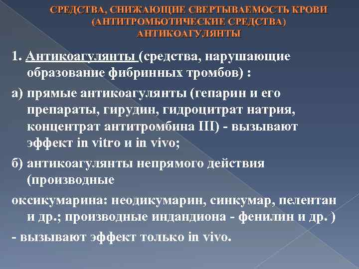 СРЕДСТВА, СНИЖАЮЩИЕ СВЕРТЫВАЕМОСТЬ КРОВИ (АНТИТРОМБОТИЧЕСКИЕ СРЕДСТВА) АНТИКОАГУЛЯНТЫ 1. Антикоагулянты (средства, нарушающие образование фибринных тромбов)