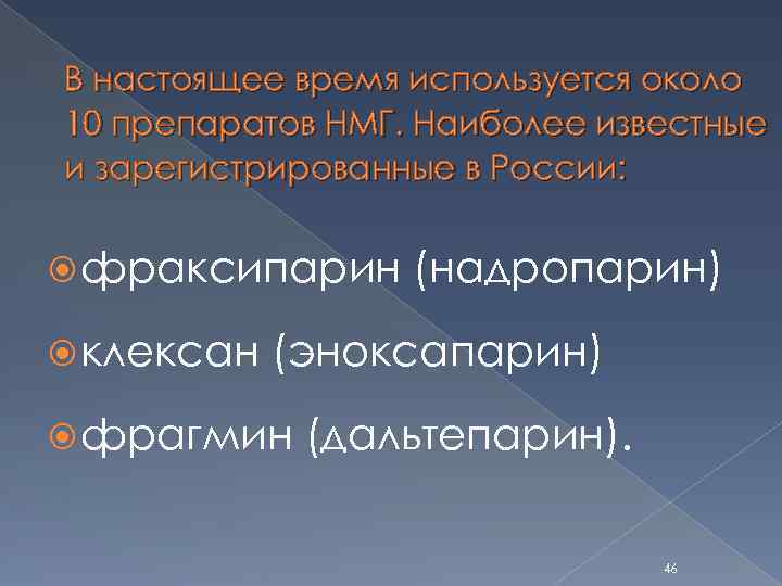 В настоящее время используется около 10 препаратов НМГ. Наиболее известные и зарегистрированные в России: