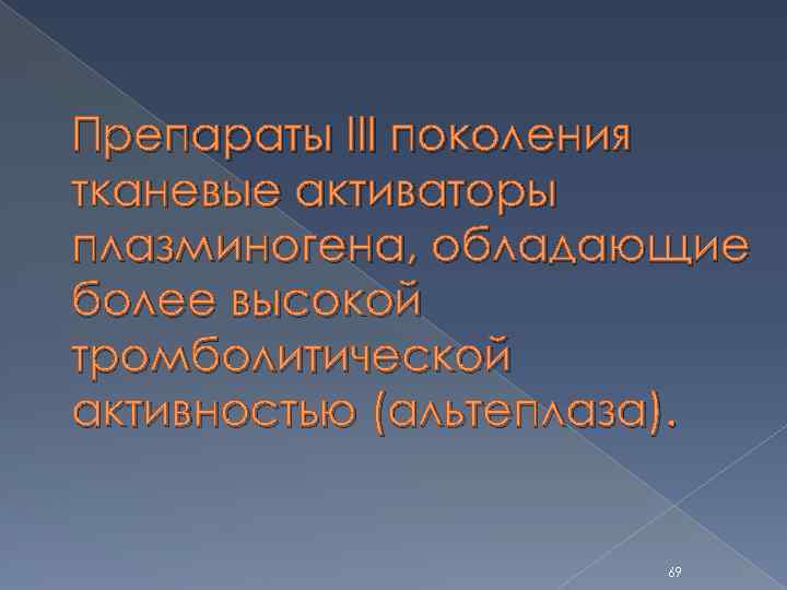 Препараты III поколения тканевые активаторы плазминогена, обладающие более высокой тромболитической активностью (альтеплаза). 69 