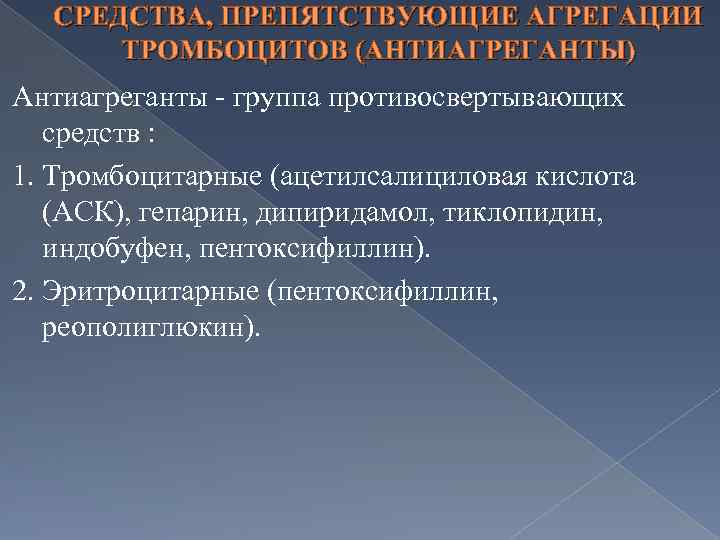 СРЕДСТВА, ПРЕПЯТСТВУЮЩИЕ АГРЕГАЦИИ ТРОМБОЦИТОВ (АНТИАГРЕГАНТЫ) Антиагреганты - группа противосвертывающих средств : 1. Тромбоцитарные (ацетилсалициловая