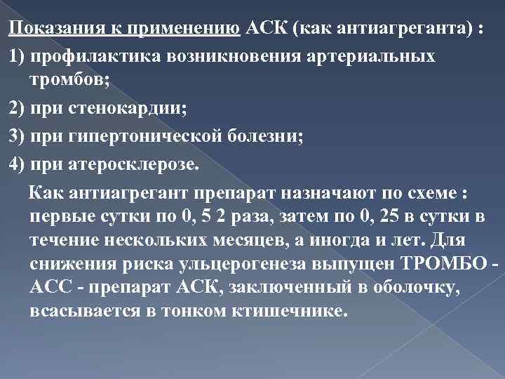 Показания к применению АСК (как антиагреганта) : 1) профилактика возникновения артериальных тромбов; 2) при