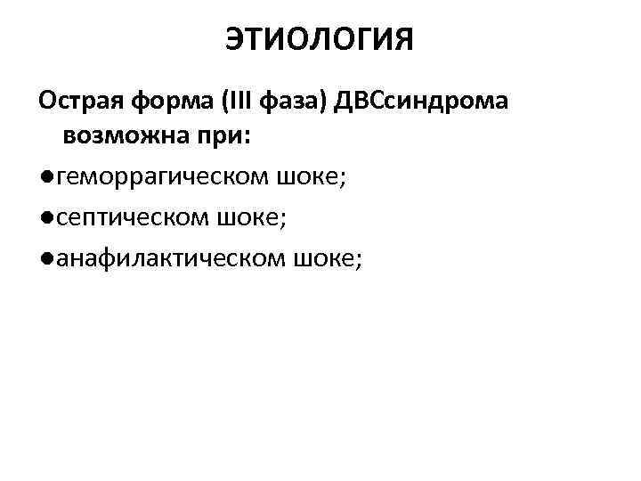 ЭТИОЛОГИЯ Острая форма (III фаза) ДВСсиндрома возможна при: ●геморрагическом шоке; ●септическом шоке; ●анафилактическом шоке;