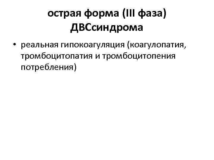 острая форма (III фаза) ДВСсиндрома • реальная гипокоагуляция (коагулопатия, тромбоцитопатия и тромбоцитопения потребления) 