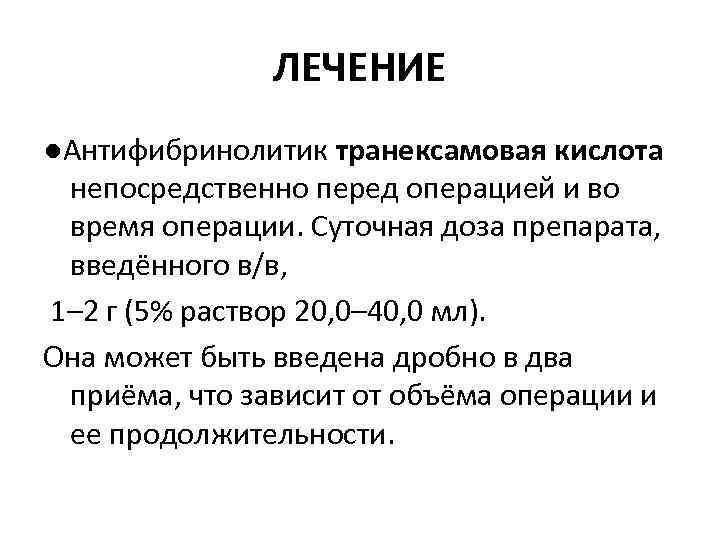 ЛЕЧЕНИЕ ●Антифибринолитик транексамовая кислота непосредственно перед операцией и во время операции. Суточная доза препарата,