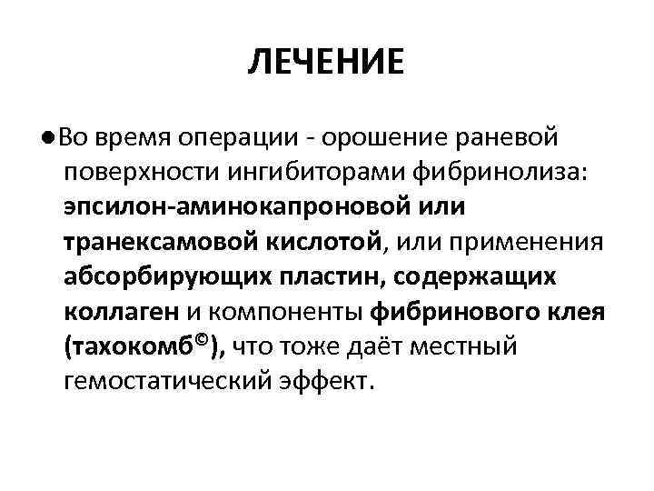 ЛЕЧЕНИЕ ●Во время операции орошение раневой поверхности ингибиторами фибринолиза: эпсилон-аминокапроновой или транексамовой кислотой, или