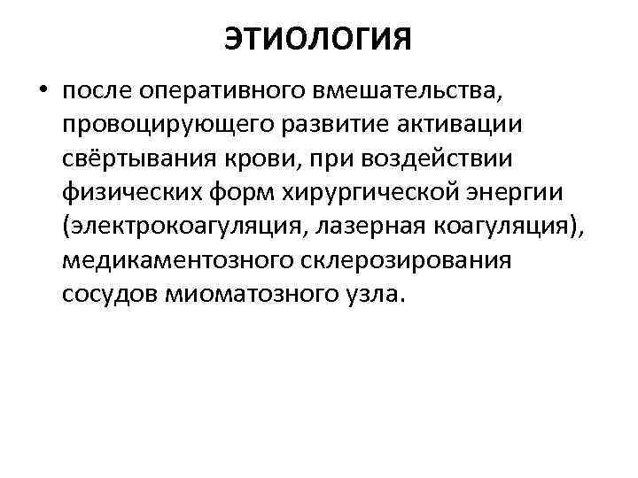 ЭТИОЛОГИЯ • после оперативного вмешательства, провоцирующего развитие активации свёртывания крови, при воздействии физических форм