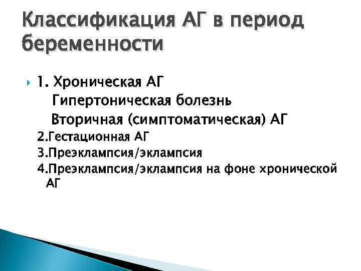 Классификация АГ в период беременности 1. Хроническая АГ Гипертоническая болезнь Вторичная (симптоматическая) АГ 2.