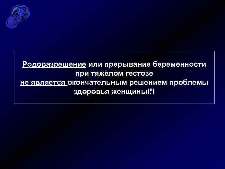 Родоразрешение или прерывание беременности при тяжелом гестозе не является окончательным решением проблемы здоровья женщины!!!