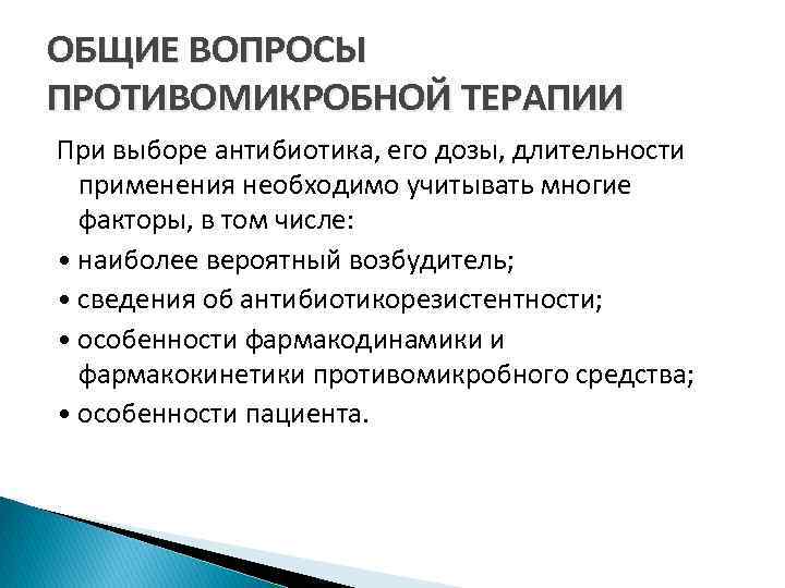 ОБЩИЕ ВОПРОСЫ ПРОТИВОМИКРОБНОЙ ТЕРАПИИ При выборе антибиотика, его дозы, длительности применения необходимо учитывать многие