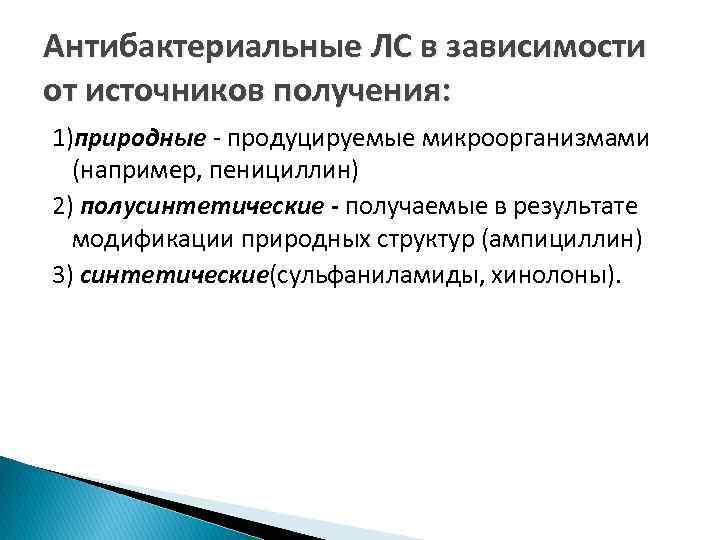 Антибактериальные ЛС в зависимости от источников получения: 1)природные - продуцируемые микроорганизмами (например, пенициллин) 2)