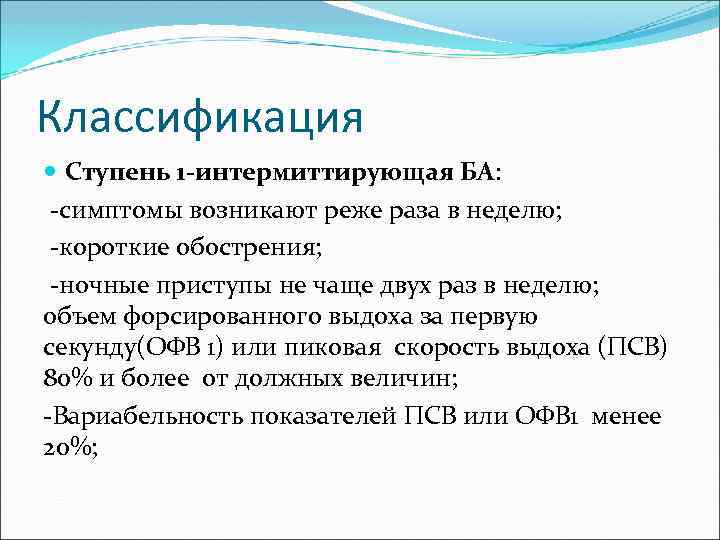 Классификация Ступень 1 -интермиттирующая БА: -симптомы возникают реже раза в неделю; -короткие обострения; -ночные