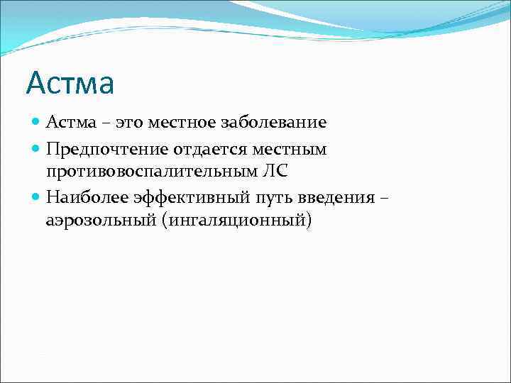 Астма – это местное заболевание Предпочтение отдается местным противовоспалительным ЛС Наиболее эффективный путь введения