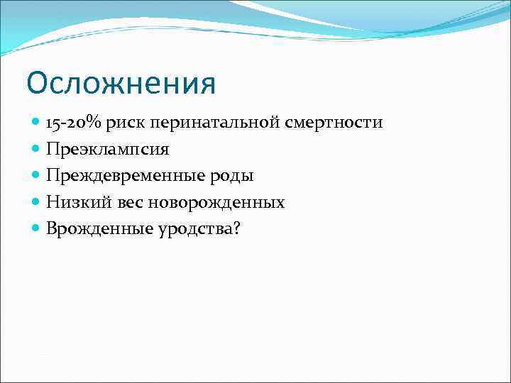 Осложнения 15 -20% риск перинатальной смертности Преэклампсия Преждевременные роды Низкий вес новорожденных Врожденные уродства?