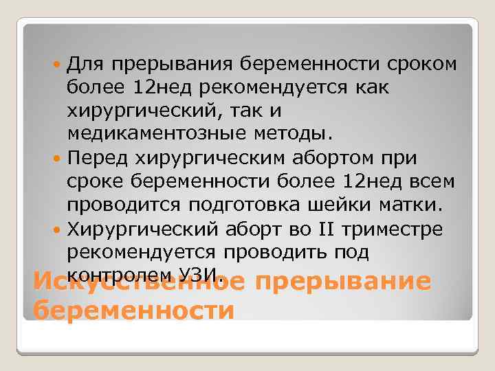 Для прерывания беременности сроком более 12 нед рекомендуется как хирургический, так и медикаментозные методы.