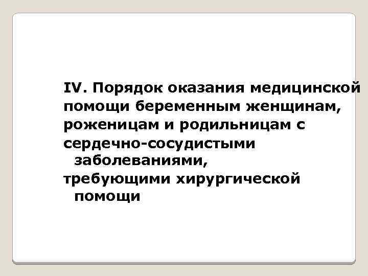 IV. Порядок оказания медицинской помощи беременным женщинам, роженицам и родильницам с сердечно-сосудистыми заболеваниями, требующими