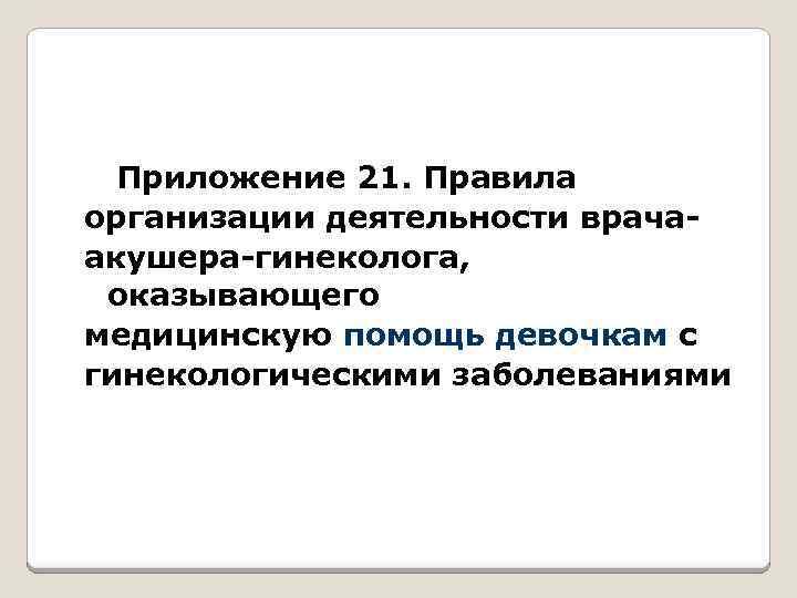 Приложение 21. Правила организации деятельности врачаакушера-гинеколога, оказывающего медицинскую помощь девочкам с гинекологическими заболеваниями 