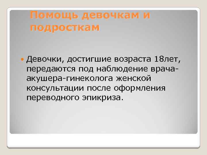Помощь девочкам и подросткам Девочки, достигшие возраста 18 лет, передаются под наблюдение врачаакушера-гинеколога женской